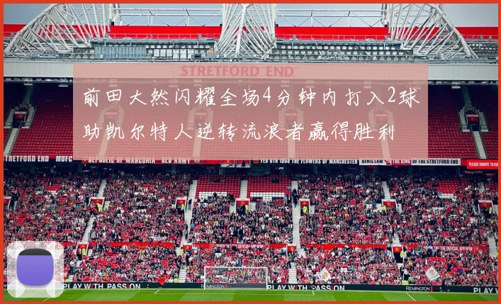前田大然闪耀全场4分钟内打入2球助凯尔特人逆转流浪者赢得胜利