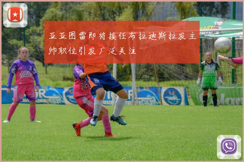 亚亚图雷即将接任布拉迪斯拉发主帅职位引发广泛关注