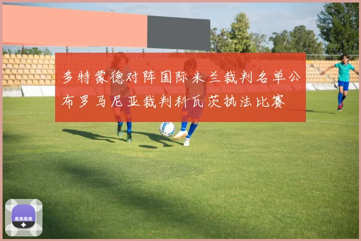 多特蒙德对阵国际米兰裁判名单公布罗马尼亚裁判科瓦茨执法比赛